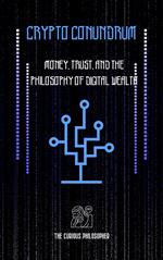 Crypto Conundrum - Money, Trust, and the Philosophy of Digital Wealth