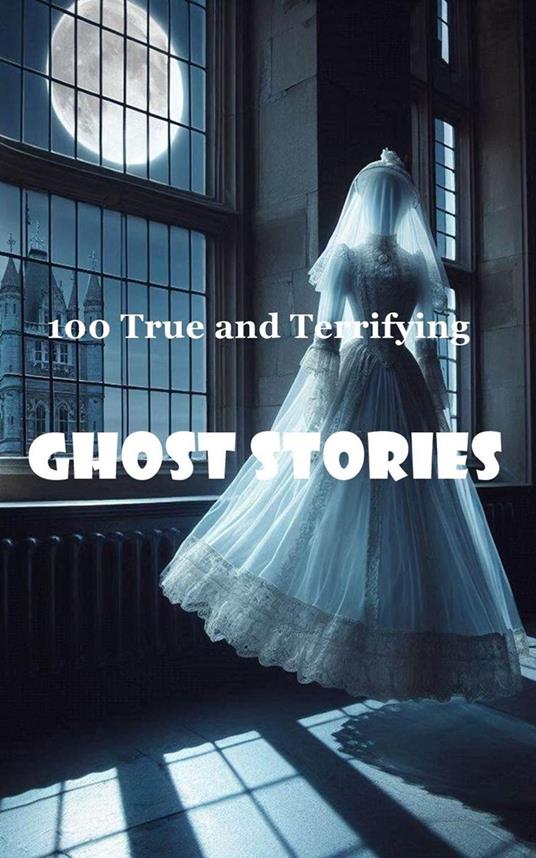 100 True and Terrifying Ghost Stories