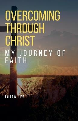 Overcoming Through Christ: My Journey of Faith - Laura Lee - cover