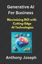 Generative AI For Business - Maximizing ROI with Cutting-Edge AI Technologies