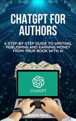 ChatGPT For Authors: A Step-By-Step Guide To Writing, Publishing And Earning Money From Your Book With AI