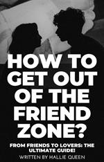 How to Get Out of the Friend Zone? From Friends to Lovers: The Ultimate Guide!