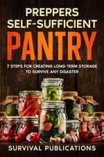 Prepper’s Self-Sufficient Pantry 7 Steps for Creating Long-Term Storage to Survive Any Disaster