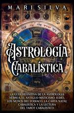 Astrología cabalística: La guía definitiva de la astrología hebrea, el antiguo misticismo judío, los signos del zodíaco, la carta natal cabalística y la lectura del tarot cabalístico