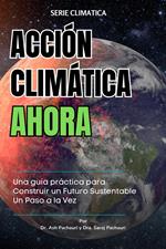 ACCIÓN CLIMÁTICA AHORA: Una guía práctica para Construir un Futuro Sustentable Un Paso a la Vez
