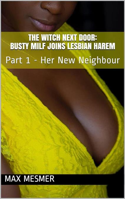 The Witch Next Door: Busty MILF Joins Lesbian Harem - Part 1 - Her New Neighbour