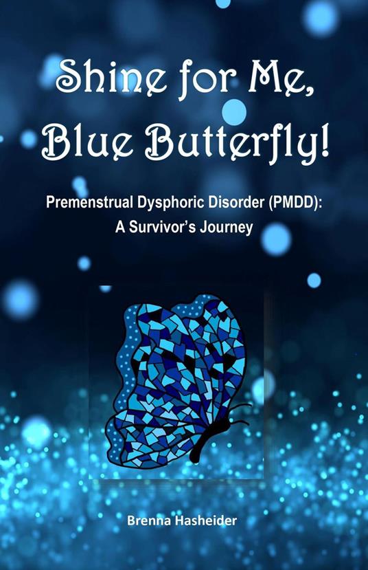 Shine for Me, Blue Butterfly! Premenstrual Dysphoric Disorder (PMDD): A Survivor's Journey