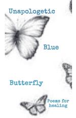 Unapologetic Blue Butterfly (Poems For Healing)