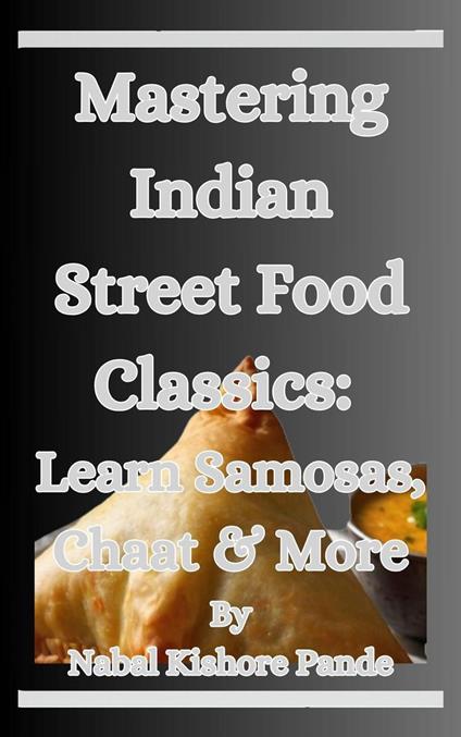 Mastering Indian Street Food Classics Learn Samosas, Chaat & More