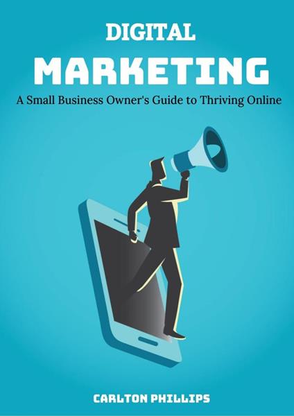 Digital Marketing: A Small Business Owner's Guide To Thriving Online.