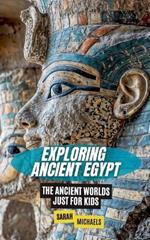 Exploring Ancient Egypt: The Ancient Worlds Just For Kids