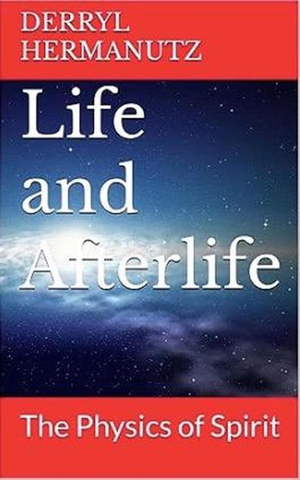 Life and Afterlife - The Physics of Spirit