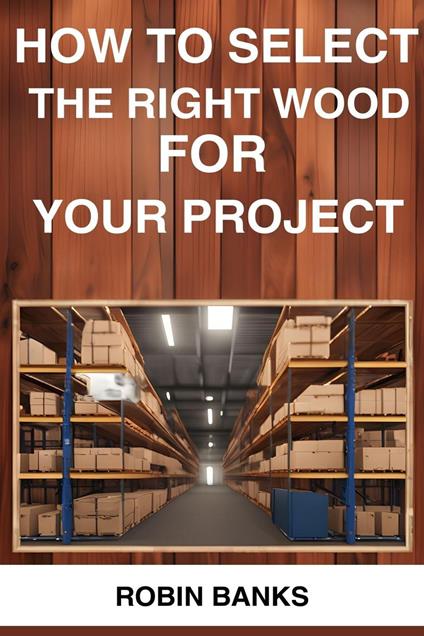 How to Select the Right Wood for Your Project