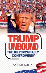 Trump Unbound The July 2024 Rally Controversy