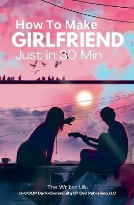 How To Make Girlfriend Just in 30 Min - The Writer Ullu - cover