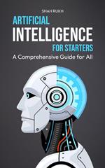 Artificial Intelligence for Starters: A Comprehensive Guide for All