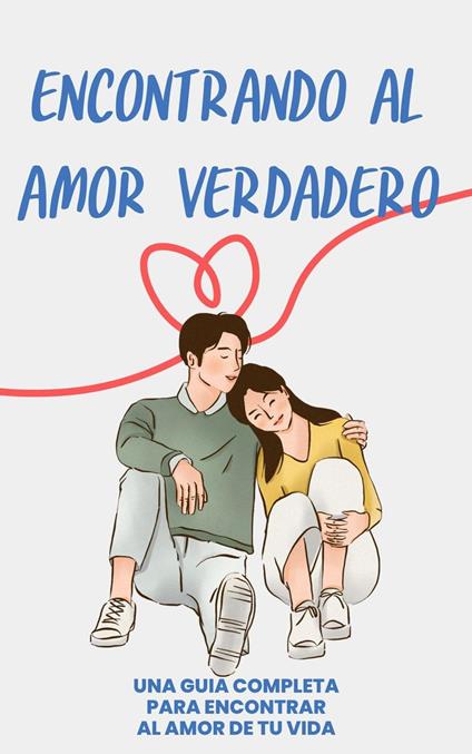 "Encontrando el Amor Verdadero: Una Guía Completa para Conquistar al Amor de tu Vida"