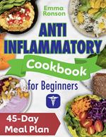 Anti.Inflammatory Cookbook for Beginners:Simple, Tasty Recipes to Reduce Inflammation, Boost Immunity and Revitalize Your Life. Includes a 45-Day Meal Plan.