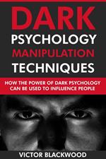 Dark Psychology Manipulation Techniques: How the Power of Dark Psychology Can Be Used to Influence People