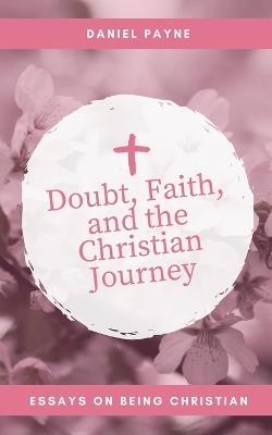 Doubt, Faith, and the Christian Journey: Essays on Being Christian - Daniel Payne - cover