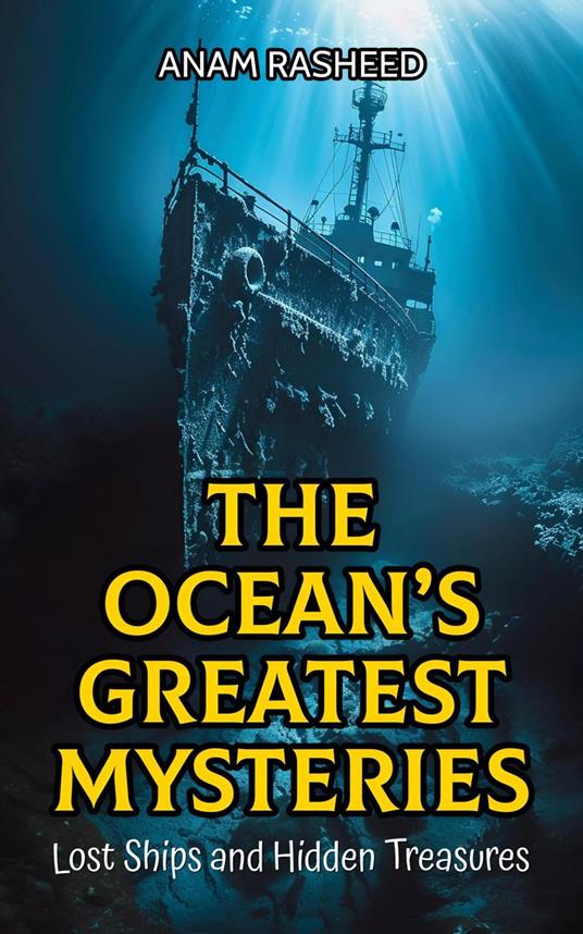 The Ocean’s Greatest Mysteries: Lost Ships and Hidden Treasures - Anam Rasheed - ebook