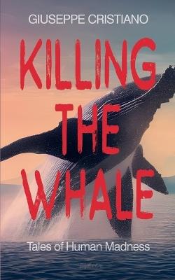 Killing the Whale (Tales of Human Madness) - Giuseppe Cristiano - cover