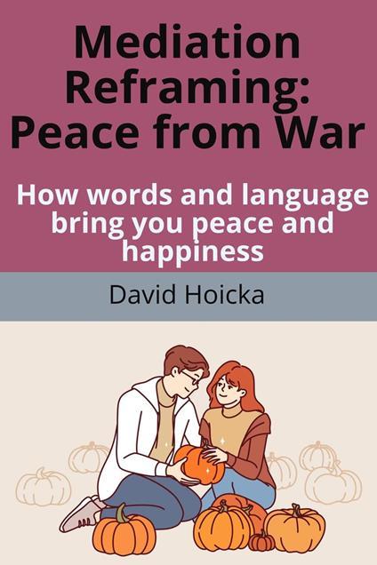 Mediation Reframing Peace From War: How words and language bring you peace and happiness