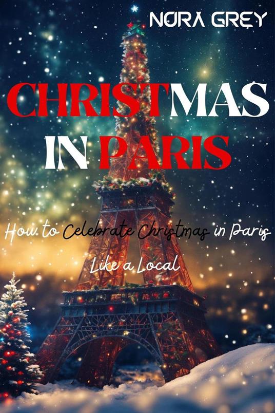 Christmas in Paris : How to Celebrate Christmas Like a Local in Paris