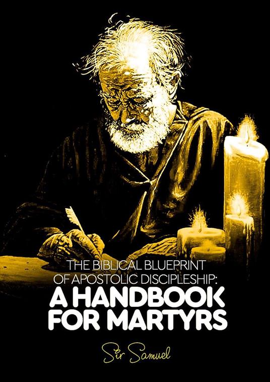 The Biblical Blueprint of Apostolic Discipleship: A Handbook For Martyrs