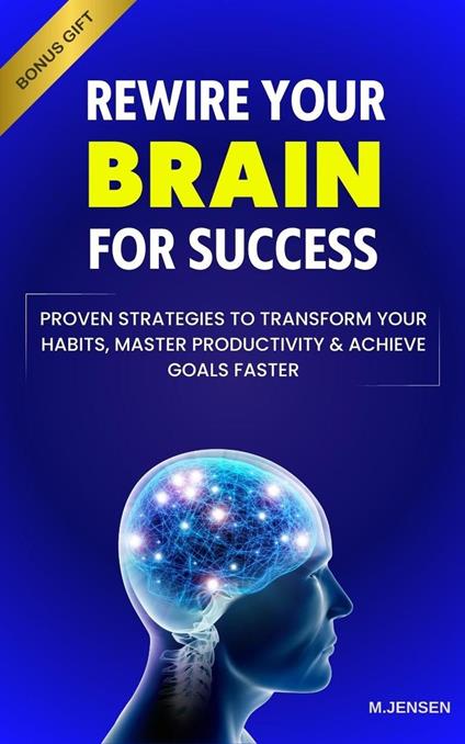 Rewire your Brain for Success: Proven Strategies to Transform your Habits, Master Productivity & Achieve Goals Faster