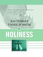 The Complete Works of Zacharias Tanee Fomum on Holiness