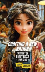 Crafting a New Nation: The Story of Betsy Ross For Kids