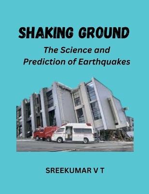 Shaking Ground: The Science and Prediction of Earthquakes - V T Sreekumar - cover