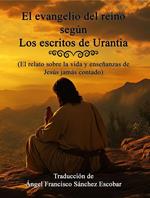 EL EVANGELIO DEL REINO SEGÚN LOS ESCRITOS DE URANTIA (El relato sobre la vida y enseñanzas de Jesús jamás contado)