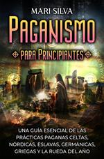 Paganismo para principiantes: Una guía esencial de las prácticas paganas celtas, nórdicas, eslavas, germánicas, griegas y la Rueda del Año