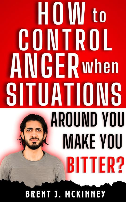 How To Control Anger When Situations Around You Make You Bitter