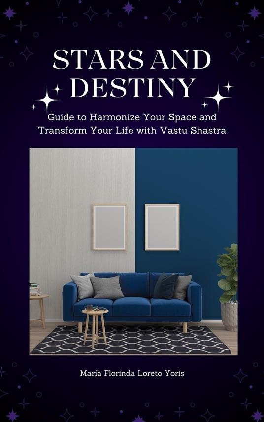 Stars and Destiny: Guide to Harmonize Your Space and Transform Your Life with Vastu Shastra