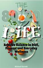 The 80/20 Life: Achieve Balance in Diet, Fitness, and Everyday Wellness