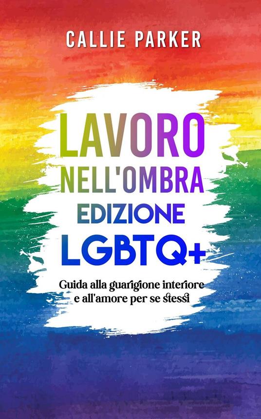 Lavoro nell'ombra: Edizione LGBTQ+: Guida alla guarigione interiore e all'amore per se stessi