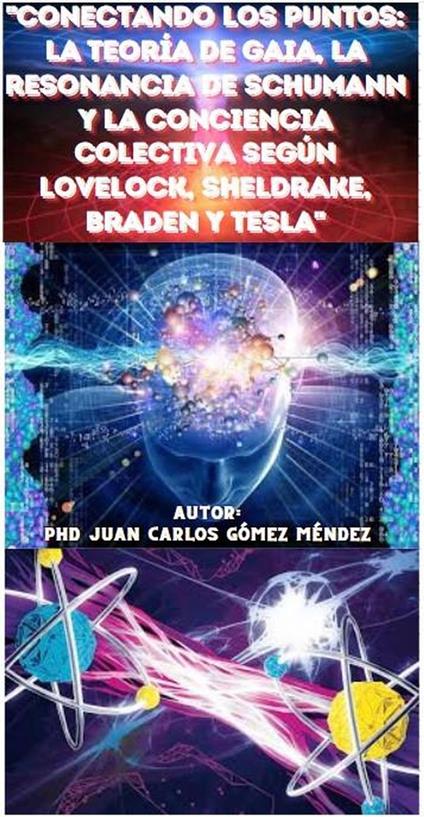 "Conectando los Puntos: La Teoría de Gaia, La sanación cuántica, la Resonancia de Schumann y la Conciencia Colectiva según Lovelock, Sheldrake, Braden, Einstein, Tesla y otros"