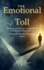 The Emotional Toll: Surviving and Thriving as an Adult Child of Emotionally Immature Parents – Healing the Wounds of Emotional Neglect