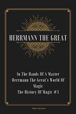 In The Hands Of A Master Herrmann The Great’s World Of Magic