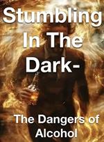 Stumbling in the Dark - The Dangers of Alcohol