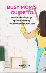 Busy Mom’s Guide To: 10-Minute Tidy-Up: Quick Cleaning Routines for Busy Days