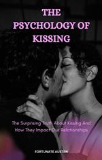 The Psychology of Kissing; The Surprising Truth About Kissing and How It Impacts Our Relationships