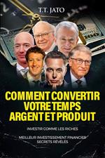 Comment Convertir Votre Temps Argent Et Produit Investir Comme Les Riches Meilleur Investissement Financier Secrets Révélés