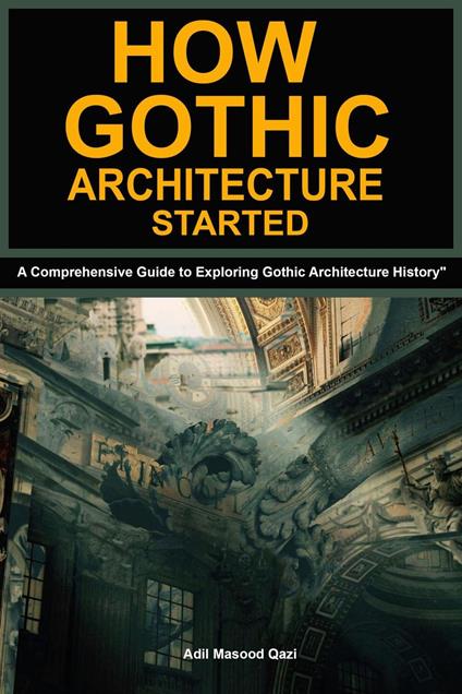 How Gothic Architecture Started: A Comprehensive Guide to Exploring Gothic Architecture History"