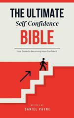 The Ultimate Self-Confidence Bible: Your Guide to Becoming More Confident