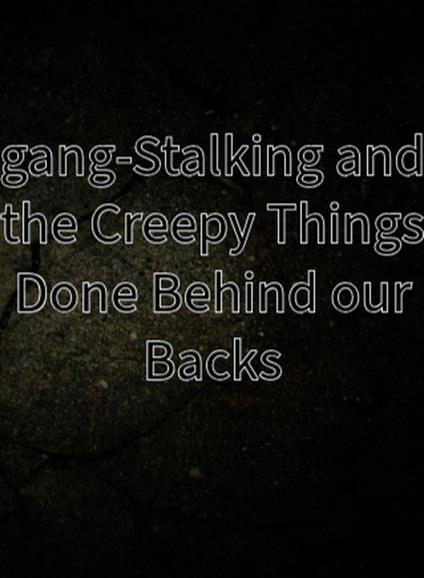 Gang-Stalking and the Creepy Things Done Behind our Backs