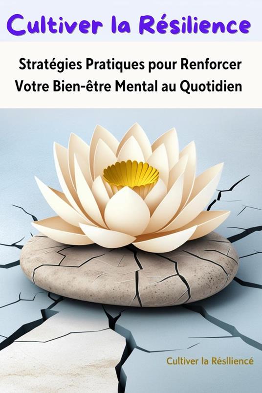 Cultiver la Résilience : Stratégies Pratiques pour Renforcer Votre Bien-être Mental au Quotidien